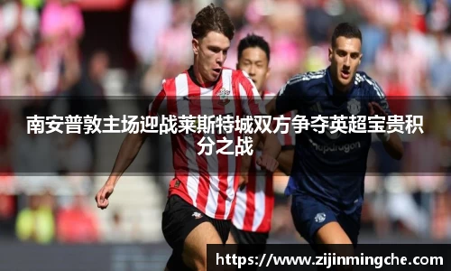 谈球吧南安普敦主场迎战莱斯特城双方争夺英超宝贵积分之战