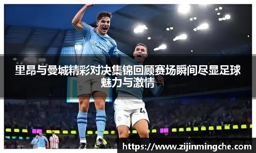 谈球吧里昂与曼城精彩对决集锦回顾赛场瞬间尽显足球魅力与激情